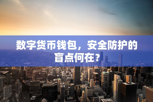 数字货币钱包，安全防护的盲点何在？