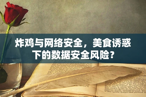 炸鸡与网络安全，美食诱惑下的数据安全风险？