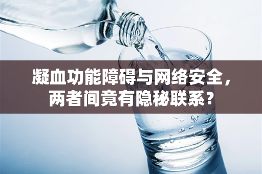 凝血功能障碍与网络安全，两者间竟有隐秘联系？