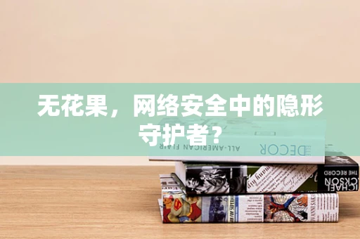 无花果，网络安全中的隐形守护者？