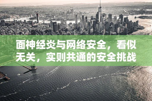 面神经炎与网络安全，看似无关，实则共通的安全挑战？