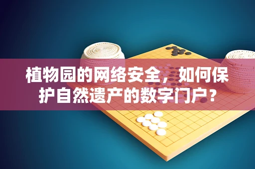 植物园的网络安全，如何保护自然遗产的数字门户？