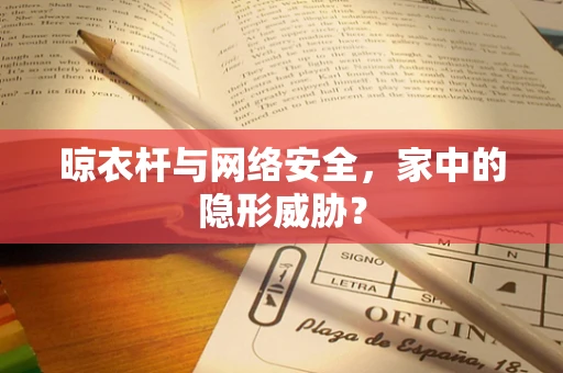 晾衣杆与网络安全，家中的隐形威胁？