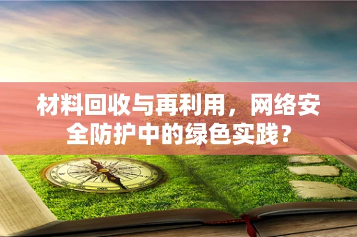 材料回收与再利用，网络安全防护中的绿色实践？