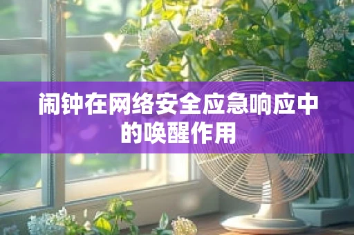 闹钟在网络安全应急响应中的唤醒作用