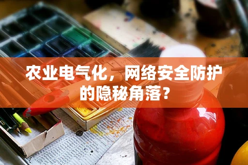 农业电气化，网络安全防护的隐秘角落？