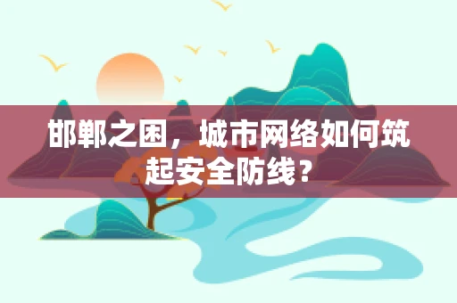 邯郸之困，城市网络如何筑起安全防线？