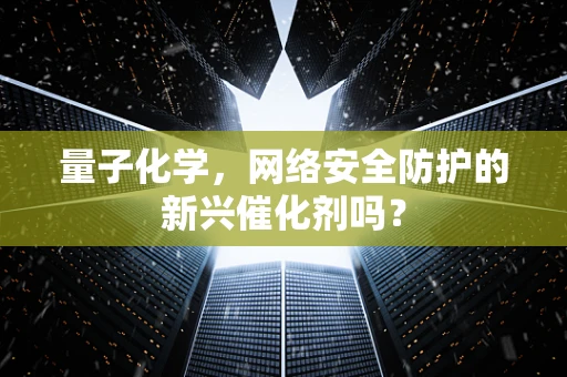 量子化学，网络安全防护的新兴催化剂吗？