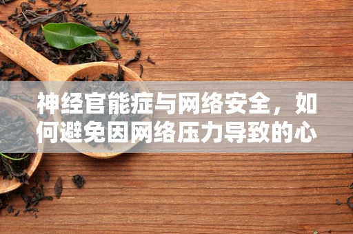 神经官能症与网络安全，如何避免因网络压力导致的心理问题？
