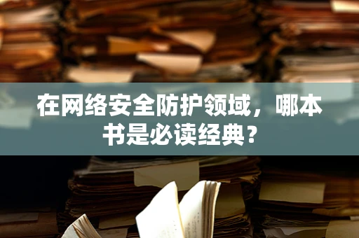 在网络安全防护领域，哪本书是必读经典？