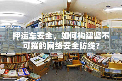 押运车安全，如何构建坚不可摧的网络安全防线？