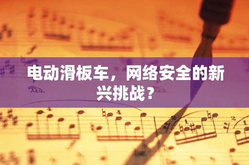 电动滑板车，网络安全的新兴挑战？