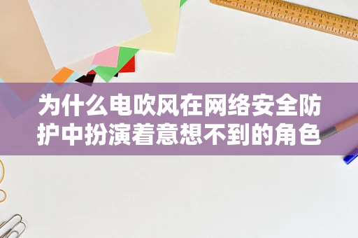 为什么电吹风在网络安全防护中扮演着意想不到的角色？