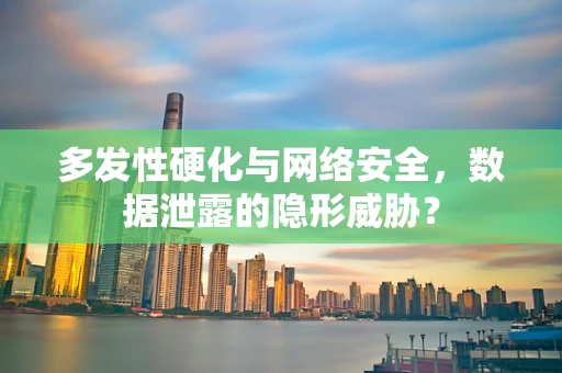 多发性硬化与网络安全，数据泄露的隐形威胁？