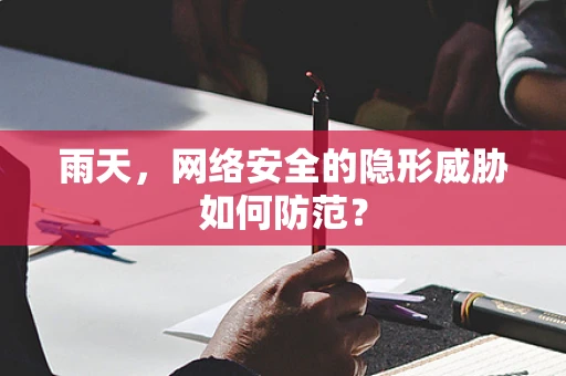 雨天，网络安全的隐形威胁如何防范？