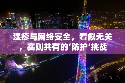湿疹与网络安全，看似无关，实则共有的‘防护’挑战