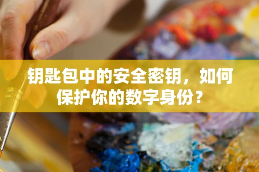钥匙包中的安全密钥，如何保护你的数字身份？