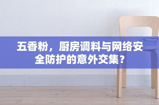 五香粉，厨房调料与网络安全防护的意外交集？