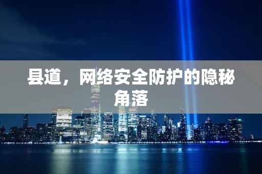 县道，网络安全防护的隐秘角落