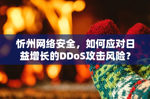 忻州网络安全，如何应对日益增长的DDoS攻击风险？