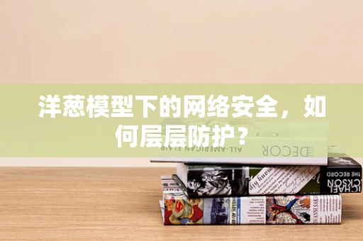洋葱模型下的网络安全，如何层层防护？