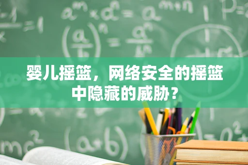婴儿摇篮，网络安全的摇篮中隐藏的威胁？