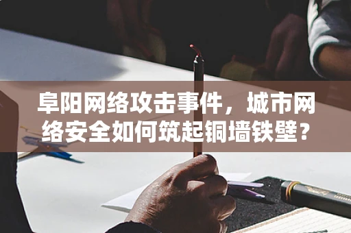 阜阳网络攻击事件，城市网络安全如何筑起铜墙铁壁？