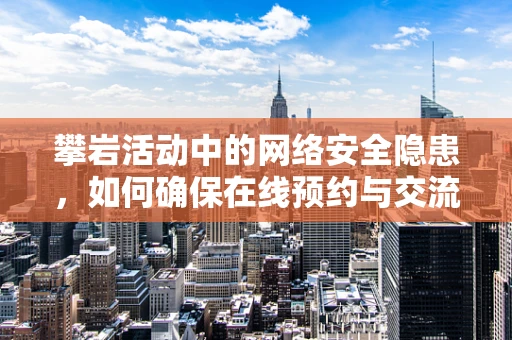 攀岩活动中的网络安全隐患，如何确保在线预约与交流的安全？
