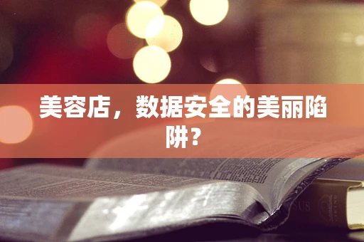 美容店，数据安全的美丽陷阱？