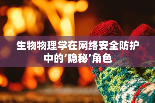 生物物理学在网络安全防护中的‘隐秘’角色