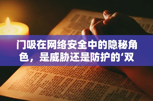门吸在网络安全中的隐秘角色，是威胁还是防护的‘双面刃’？