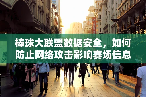 棒球大联盟数据安全，如何防止网络攻击影响赛场信息？