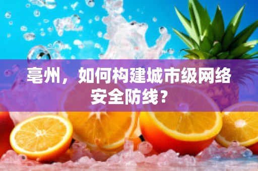 亳州，如何构建城市级网络安全防线？