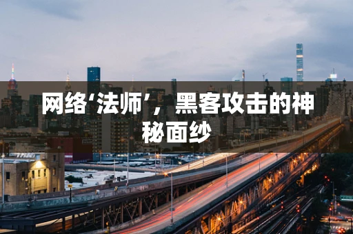网络‘法师’，黑客攻击的神秘面纱