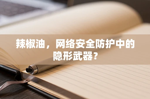 辣椒油，网络安全防护中的隐形武器？