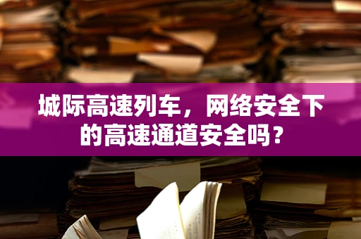 城际高速列车，网络安全下的高速通道安全吗？