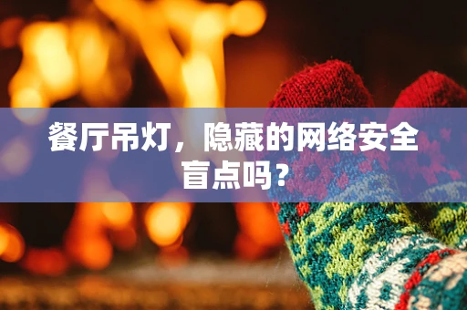 餐厅吊灯，隐藏的网络安全盲点吗？