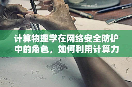 计算物理学在网络安全防护中的角色，如何利用计算力量筑起数字防线？