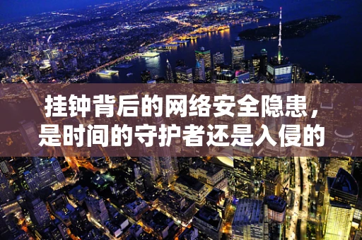 挂钟背后的网络安全隐患，是时间的守护者还是入侵的信使？