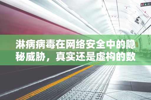 淋病病毒在网络安全中的隐秘威胁，真实还是虚构的数字威胁？
