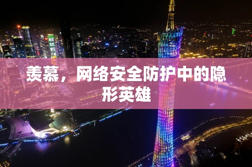 羡慕，网络安全防护中的隐形英雄