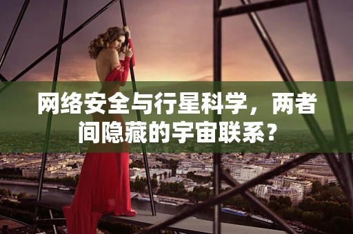 网络安全与行星科学，两者间隐藏的宇宙联系？