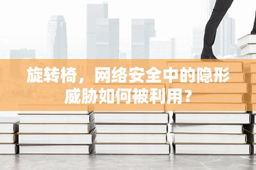 旋转椅，网络安全中的隐形威胁如何被利用？