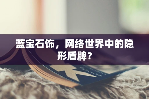 蓝宝石饰，网络世界中的隐形盾牌？