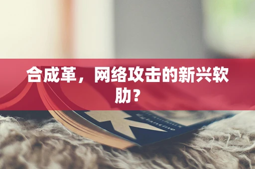 合成革，网络攻击的新兴软肋？