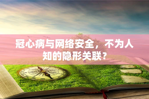 冠心病与网络安全，不为人知的隐形关联？
