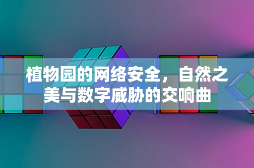 植物园的网络安全，自然之美与数字威胁的交响曲