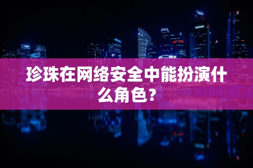 珍珠在网络安全中能扮演什么角色？