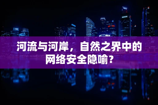 河流与河岸，自然之界中的网络安全隐喻？