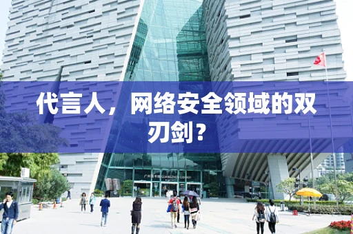 代言人，网络安全领域的双刃剑？
